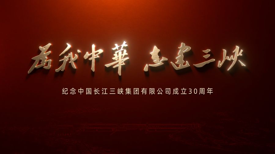 为我中华 志建三峡——庆祝中国长江三峡集团有限公司建设30周年